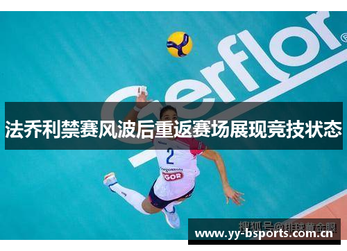 法乔利禁赛风波后重返赛场展现竞技状态