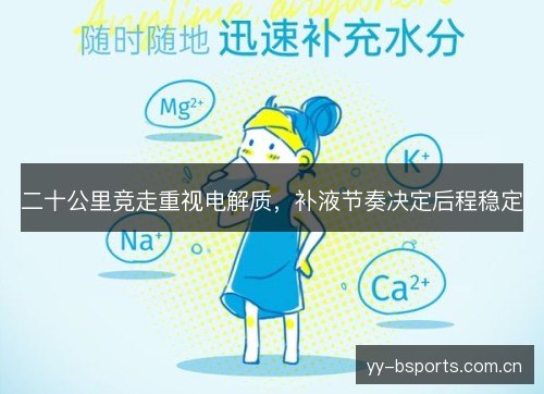 二十公里竞走重视电解质,补液节奏决定后程稳定 二十公里竞走重视电解质,补液节奏决定后程稳定